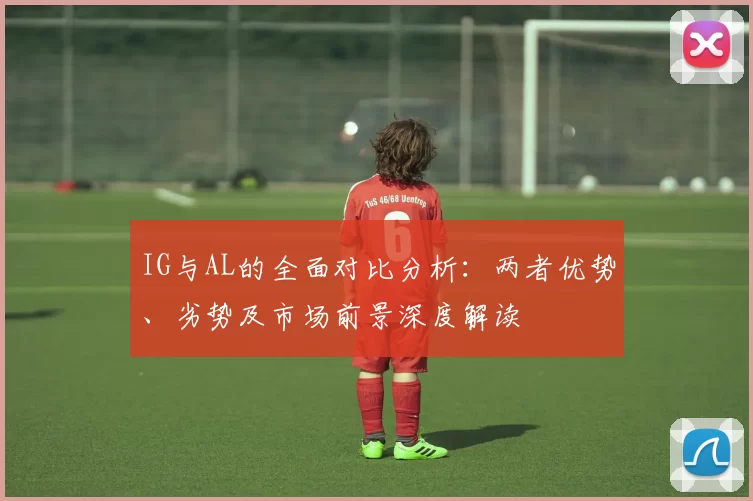IG与AL的全面对比分析：两者优势、劣势及市场前景深度解读
