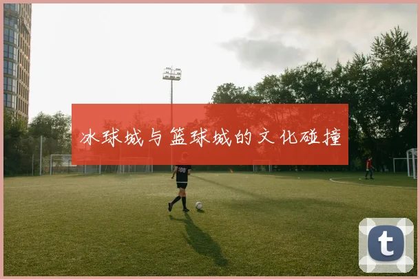 冰球城与篮球城的文化碰撞