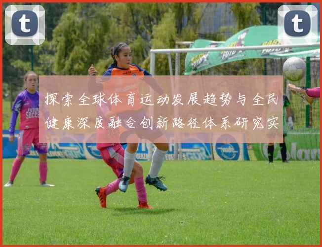 探索全球体育运动发展趋势与全民健康深度融合创新路径体系研究实践
