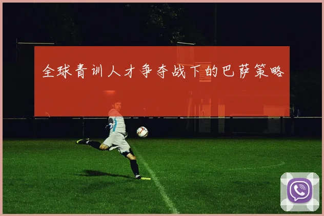 全球青训人才争夺战下的巴萨策略