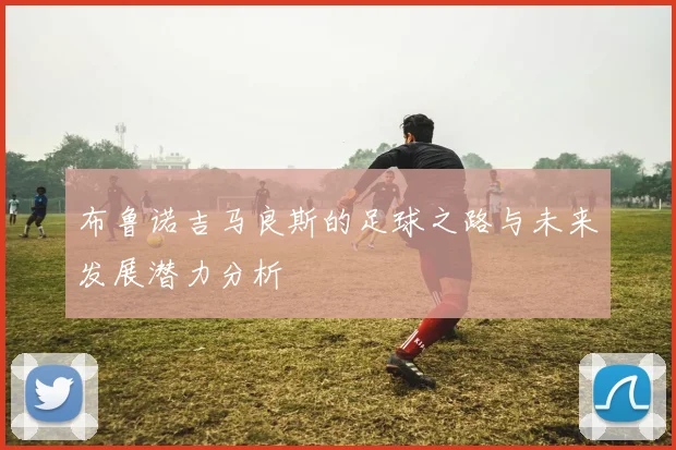 布鲁诺吉马良斯的足球之路与未来发展潜力分析