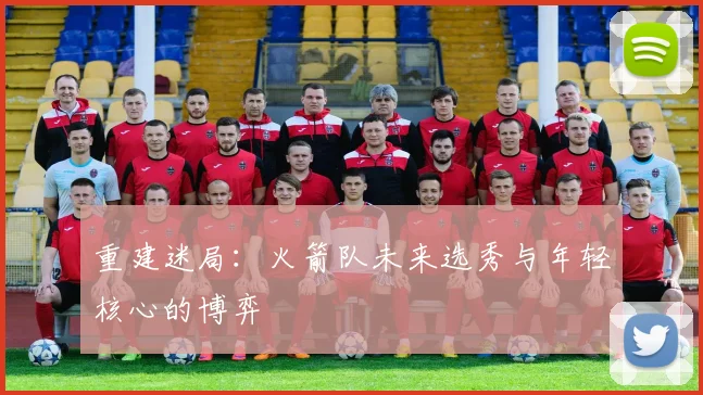 重建迷局：火箭队未来选秀与年轻核心的博弈