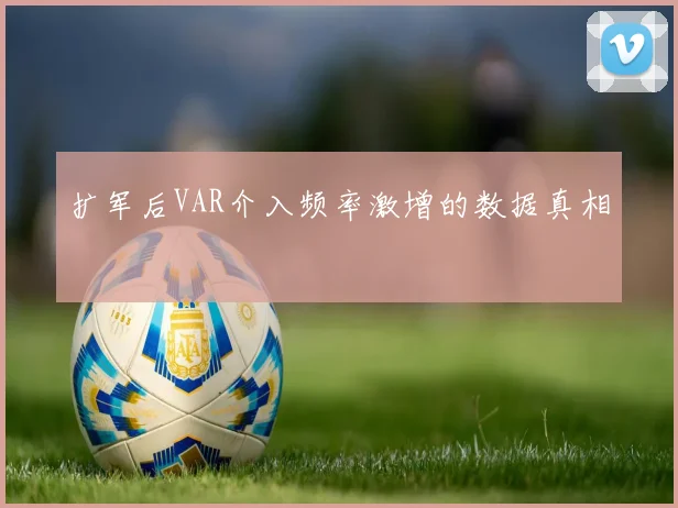 扩军后VAR介入频率激增的数据真相