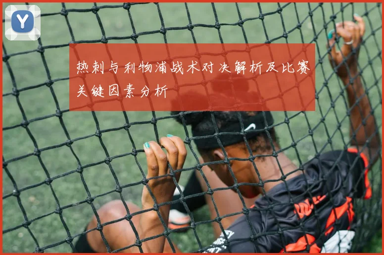 热刺与利物浦战术对决解析及比赛关键因素分析