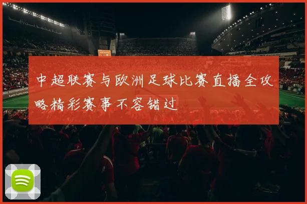 中超联赛与欧洲足球比赛直播全攻略精彩赛事不容错过