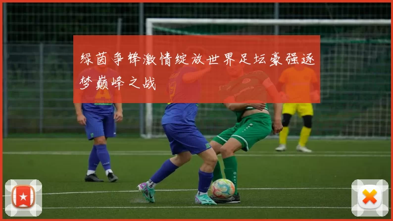 绿茵争锋激情绽放世界足坛豪强逐梦巅峰之战