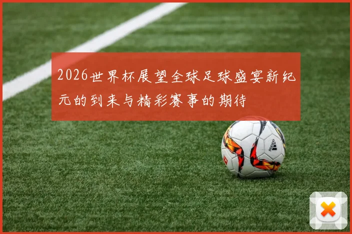 2026世界杯展望全球足球盛宴新纪元的到来与精彩赛事的期待