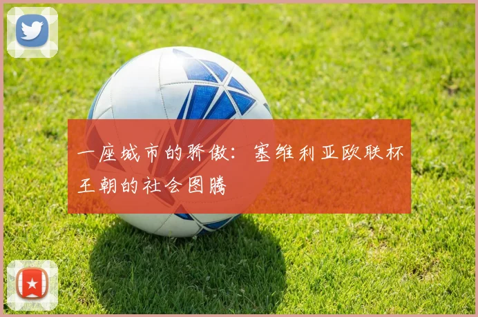 一座城市的骄傲：塞维利亚欧联杯王朝的社会图腾