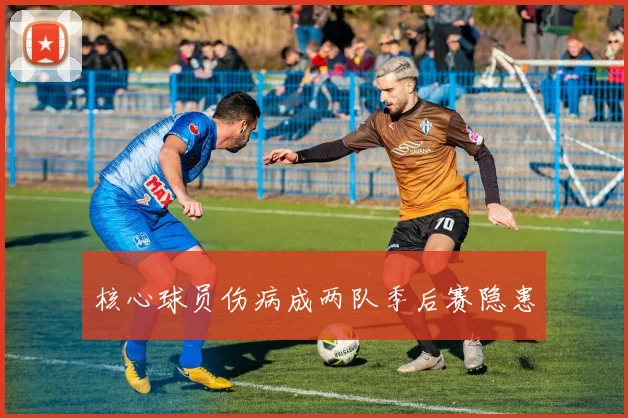 核心球员伤病成两队季后赛隐患