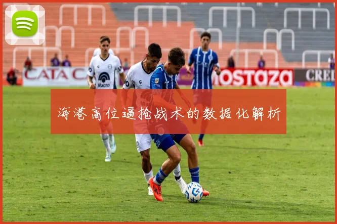 海港高位逼抢战术的数据化解析