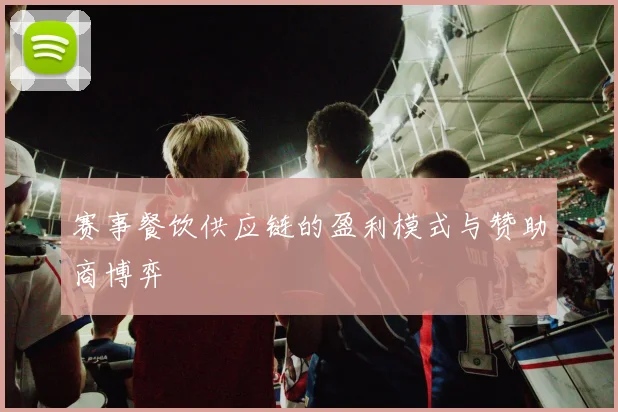 赛事餐饮供应链的盈利模式与赞助商博弈